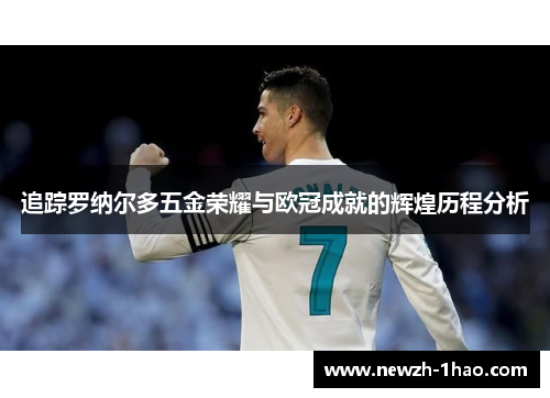 追踪罗纳尔多五金荣耀与欧冠成就的辉煌历程分析