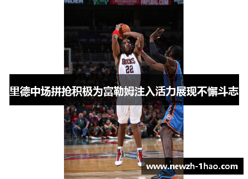 里德中场拼抢积极为富勒姆注入活力展现不懈斗志