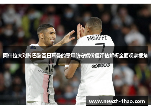 阿什拉夫对阵巴黎圣日耳曼的意甲防守端价值评估解析全面观察视角