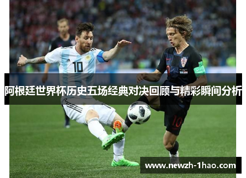 阿根廷世界杯历史五场经典对决回顾与精彩瞬间分析
